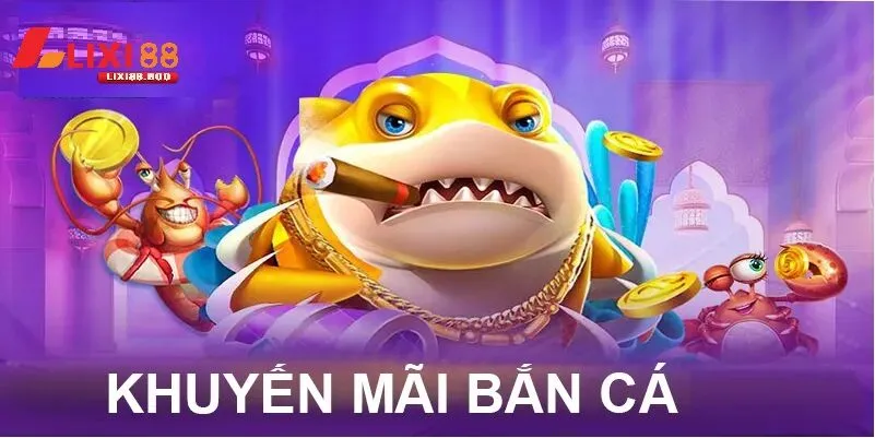 Chương trình khuyến mãi độc quyền cho game thủ Bắn cá lixi88