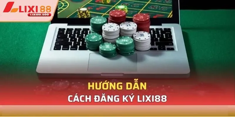 Hướng Dẫn Chi Tiết Các Bước Khi Đăng Ký Lixi88