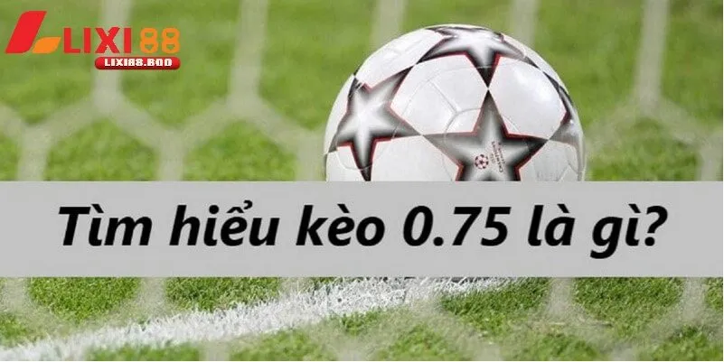 Kèo chấp 0.75 - Bí mật loại kèo khiến dân cược háo hức