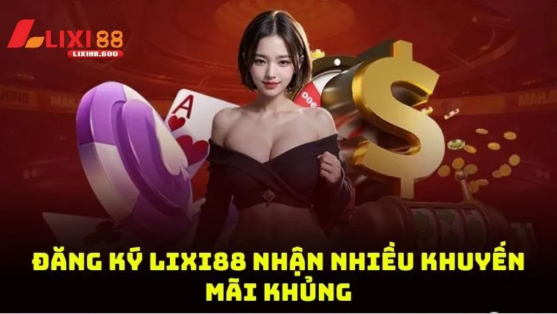 Ưu Đãi Hấp Dẫn Khi Đăng Ký Lixi88